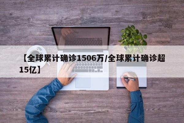 【全球累计确诊1506万/全球累计确诊超15亿】