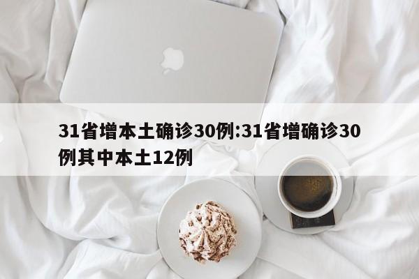 31省增本土确诊30例:31省增确诊30例其中本土12例
