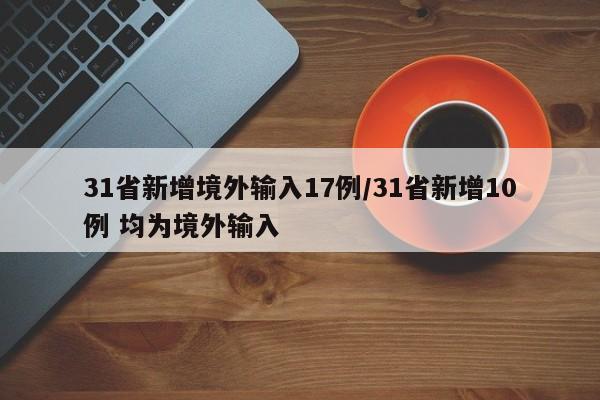 31省新增境外输入17例/31省新增10例 均为境外输入