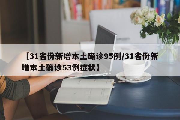 【31省份新增本土确诊95例/31省份新增本土确诊53例症状】