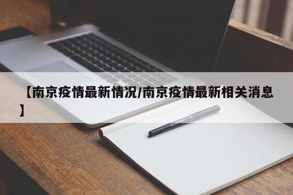 【南京疫情最新情况/南京疫情最新相关消息】