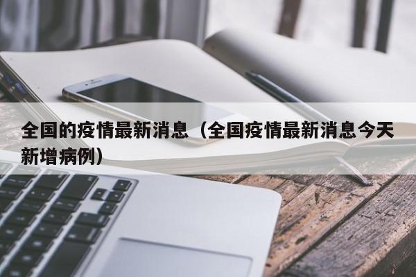 全国的疫情最新消息（全国疫情最新消息今天新增病例）