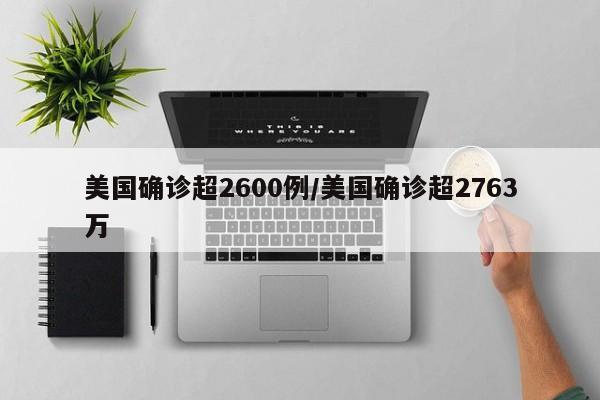 美国确诊超2600例/美国确诊超2763万