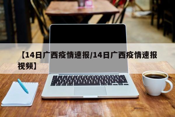 【14日广西疫情速报/14日广西疫情速报视频】
