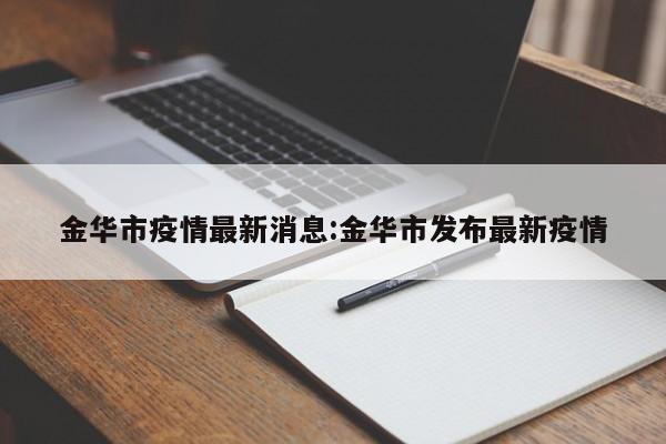 金华市疫情最新消息:金华市发布最新疫情