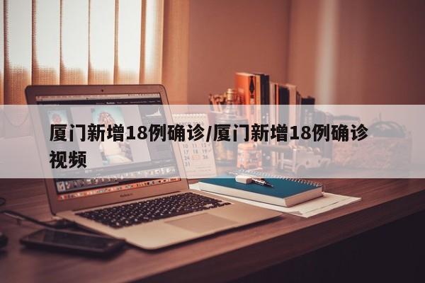 厦门新增18例确诊/厦门新增18例确诊 视频