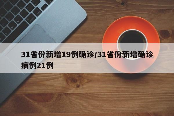 31省份新增19例确诊/31省份新增确诊病例21例