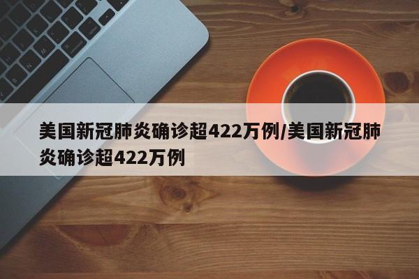 美国新冠肺炎确诊超422万例/美国新冠肺炎确诊超422万例