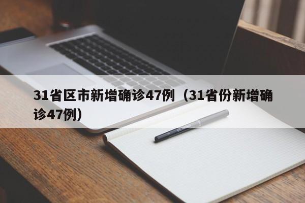 31省区市新增确诊47例（31省份新增确诊47例）