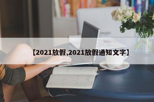 【2021放假,2021放假通知文字】