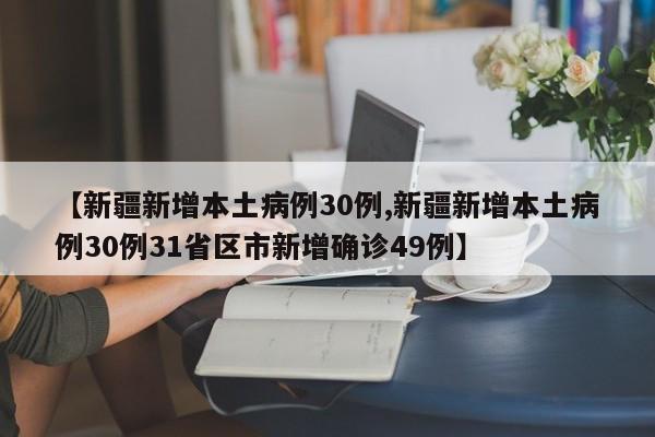 【新疆新增本土病例30例,新疆新增本土病例30例31省区市新增确诊49例】