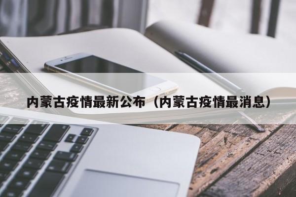 内蒙古疫情最新公布（内蒙古疫情最消息）